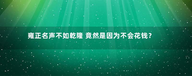 雍正名声不如乾隆 竟然是因为不会花钱？